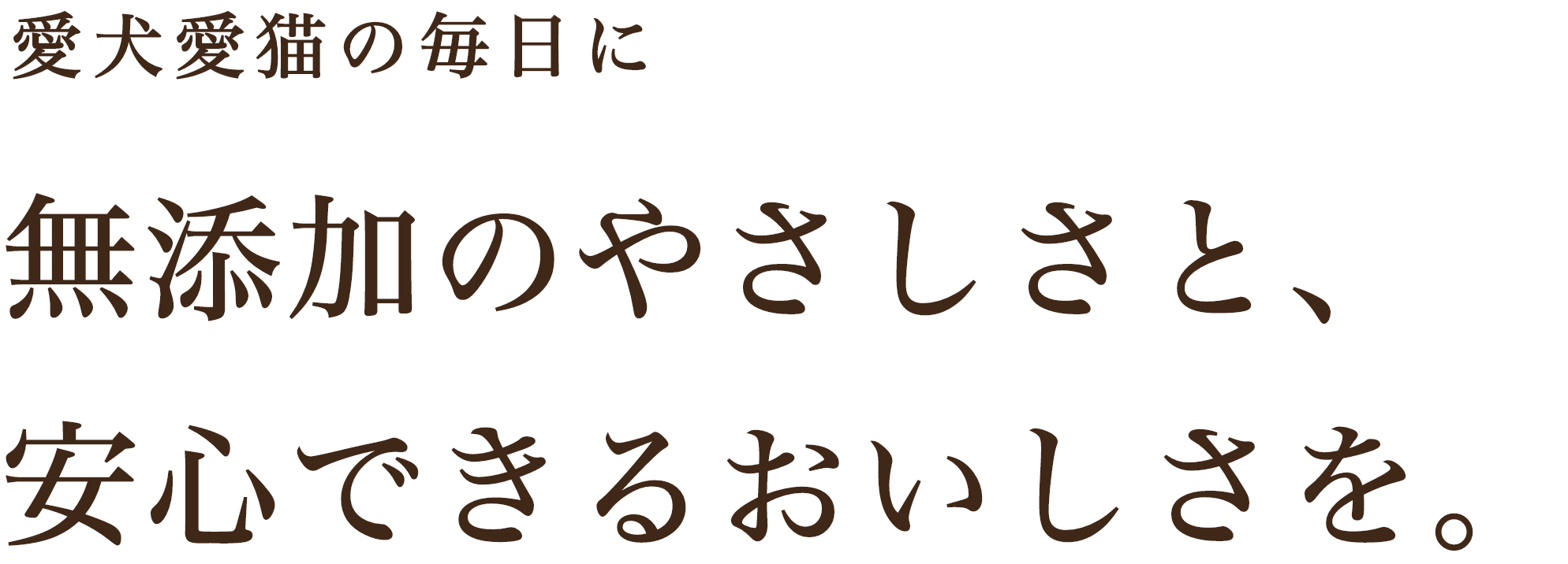 愛犬愛猫の毎日に、無添加のやさしたと安心できるおいしさを
